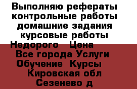 Выполняю рефераты, контрольные работы, домашние задания, курсовые работы. Недорого › Цена ­ 500 - Все города Услуги » Обучение. Курсы   . Кировская обл.,Сезенево д.